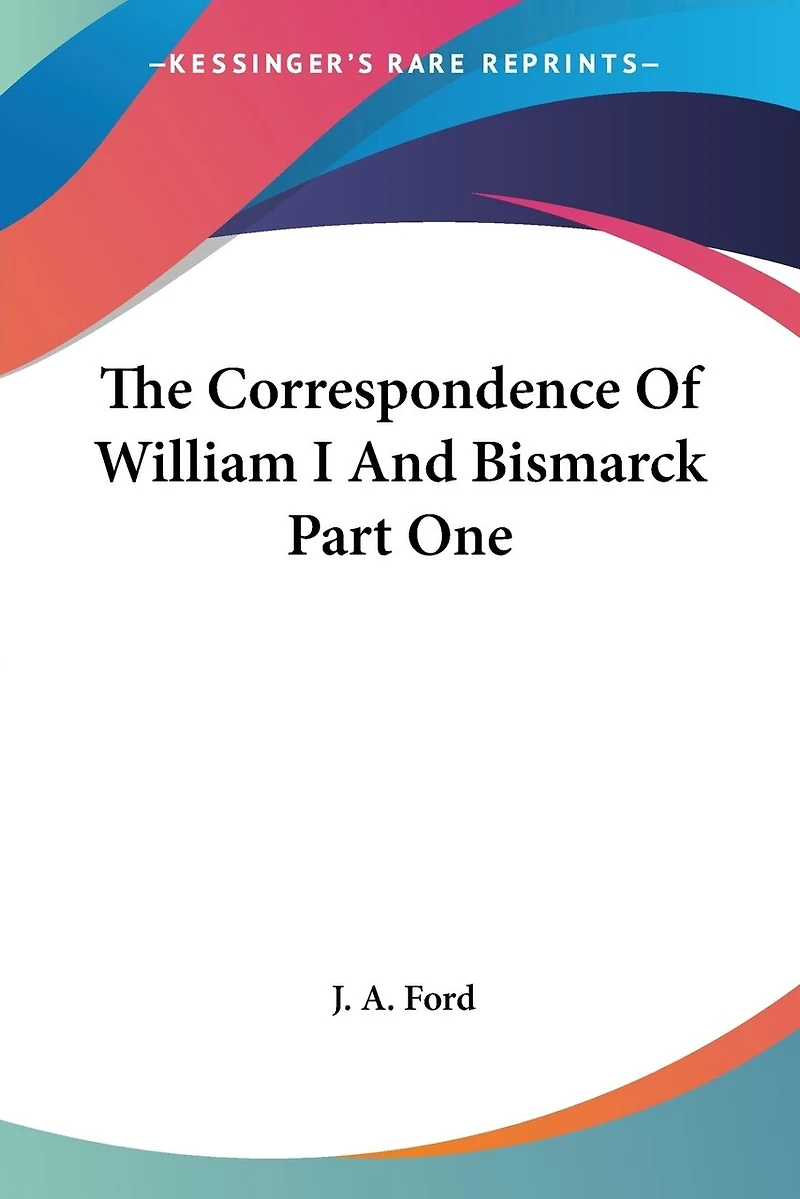 The Correspondence Of William I. & Bismarck