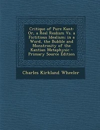 Critique of Pure Kant: Or, a Real Realism Vs. Fictitious Idealism; Word, the Bubble and Monstrosity Kantian Metaphysic