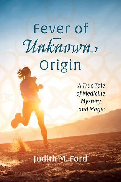 Fever of Unknown Origin: A True Tale Medicine, Mystery, and Magic