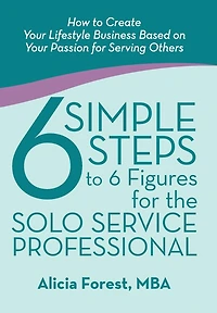 6 Simple Steps to Figures for the Solo Service Professional: How Create Your Lifestyle Business Based on Passion Serving Others