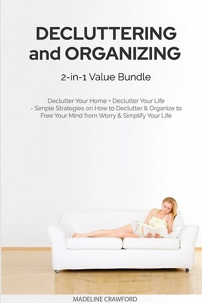 Decluttering and Organizing 2-in-1 Value Bundle: Declutter Your Home + Declutter Your Life - Simple Strategies on How to Declutter & Organize to Free Your Mind from Worry & Simplify Your Life