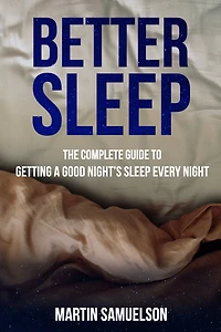 Better Sleep - The Complete Guide to Getting a Good Night's Sleep Every Night