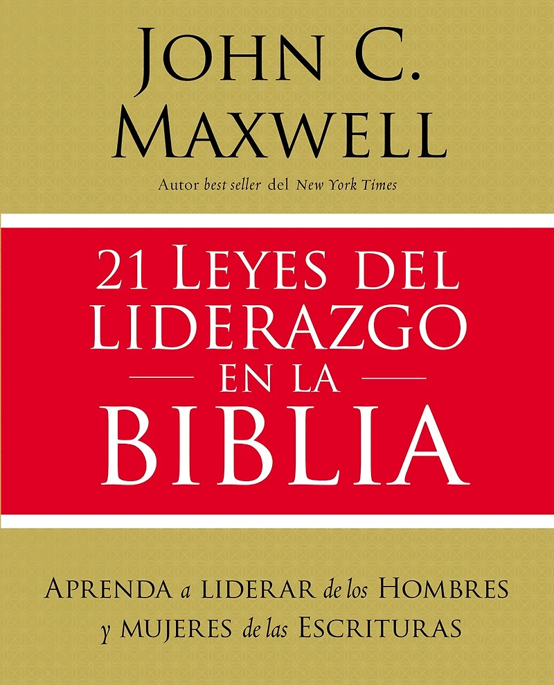 21 Leyes Del Liderazgo En La Biblia: Aprenda A Liderar De Los Hombres Y Mujeres Las Escrituras