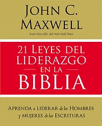 21 Leyes Del Liderazgo En La Biblia: Aprenda A Liderar De Los Hombres Y Mujeres Las Escrituras