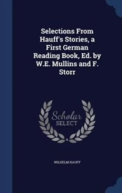 Selections From Hauff's Stories, a First German Reading Book, Ed. by W.E. Mullins and F. Storr