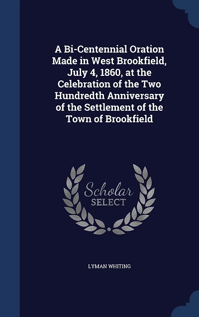 A Bi-Centennial Oration: Made West Brookfield, July 4, 1860; At the Celebration of Two Hundredth Anniversary S