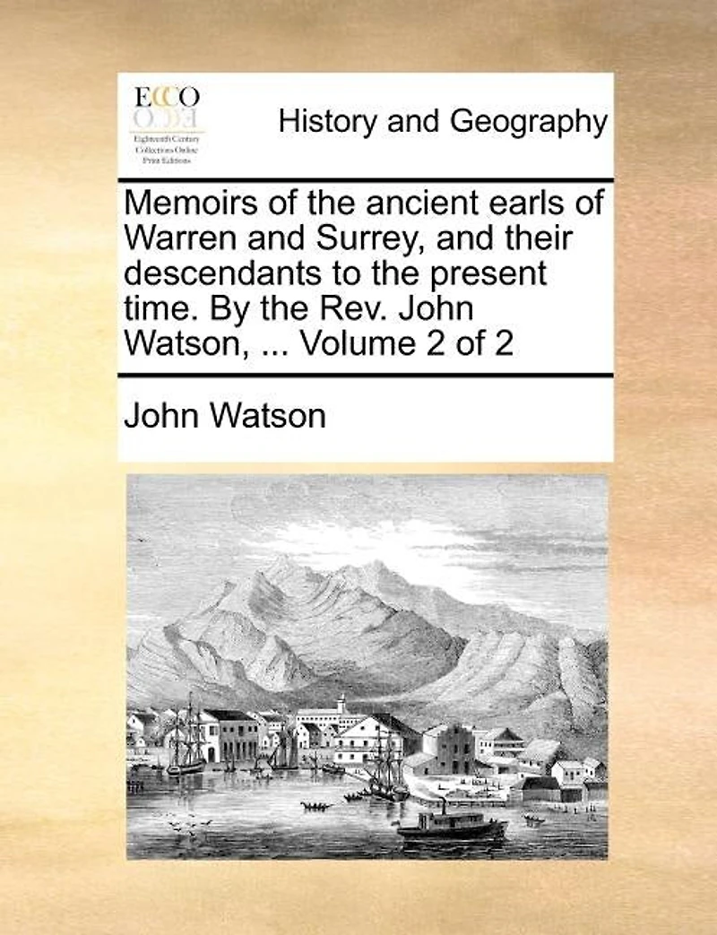 Memoirs of the Ancient Earls Warren and Surrey, Their Descendants to Present Time. By Rev. John Watson, ... 2; Volume 2