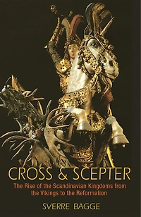 Cross and Scepter: the Rise of Scandinavian Kingdoms from Vikings to Reformation