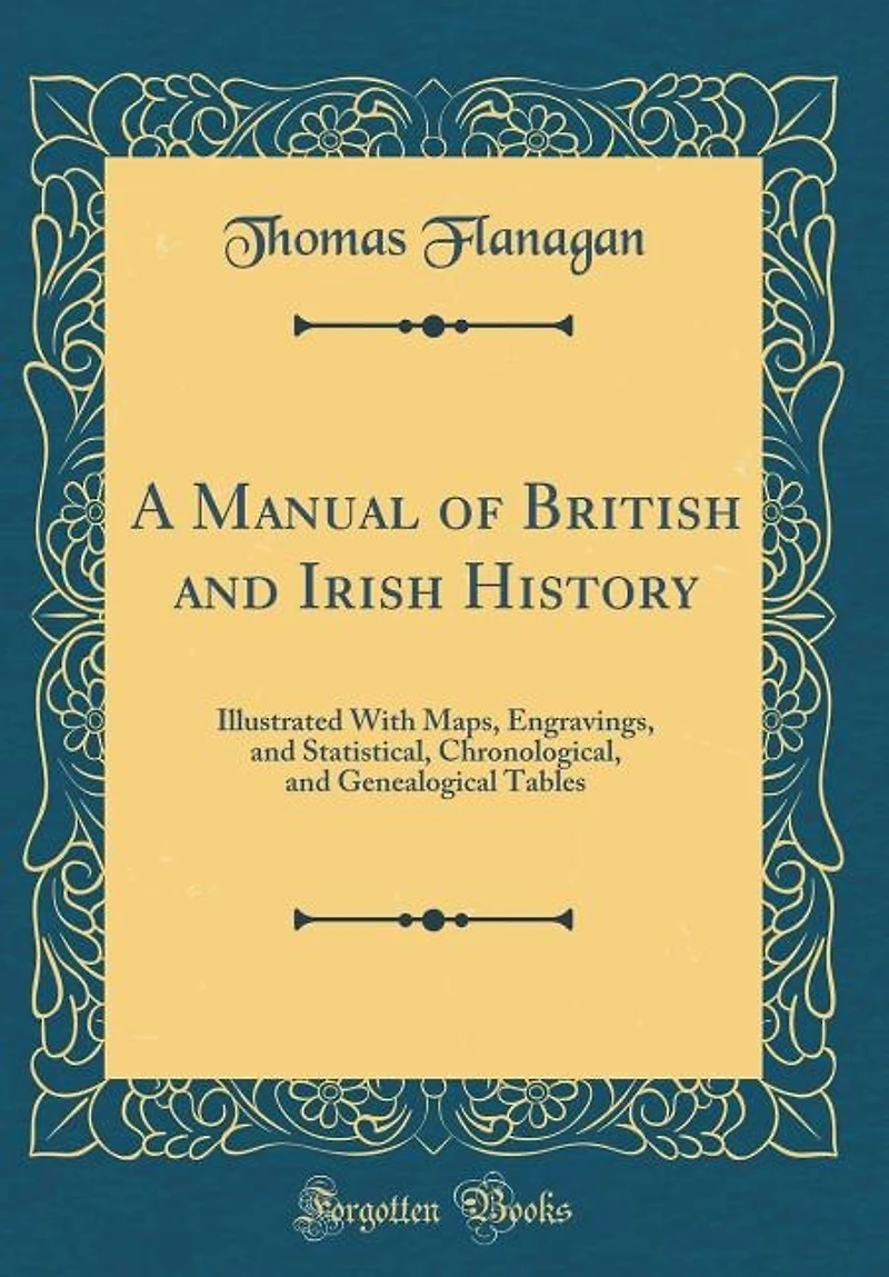 A Manual of British and Irish History: Illustrated With Maps, Engravings, Statistical, Chronological, Genealogical Tables (Classic