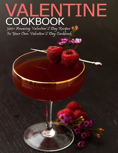 Valentine Cookbook: 300+ Amazing Valentine's Day Recipes In Your Own Valentine'S Day Cookbook