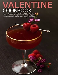 Valentine Cookbook: 300+ Amazing Valentine's Day Recipes In Your Own Valentine'S Day Cookbook