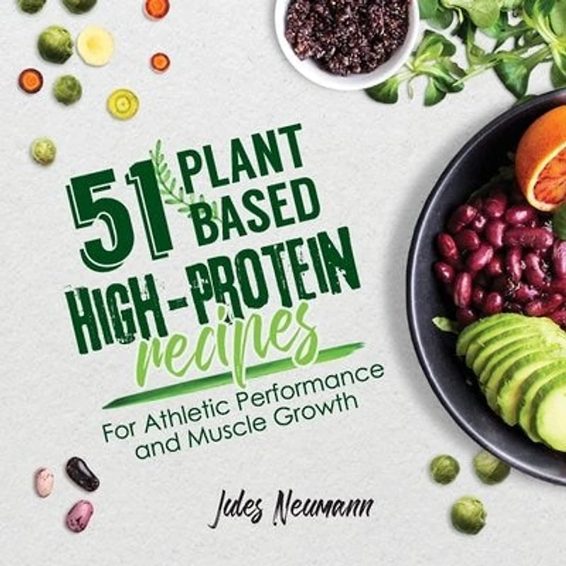 51 Plant-Based High-Protein Recipes: For Athletic Performance and Muscle Growth