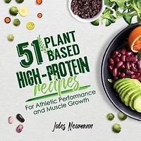 51 Plant-Based High-Protein Recipes: For Athletic Performance and Muscle Growth