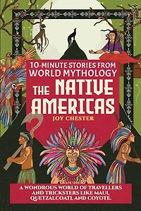 10-Minute Stories From World Mythology - The Native Americas: A Wondrous World of Travellers and Tricksters like Maui, Quetzalcoatl