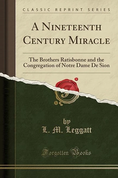A Nineteenth Century Miracle: The Brothers Ratisbonne and the Congregation of Notre Dame De Sion (Classic Reprint)