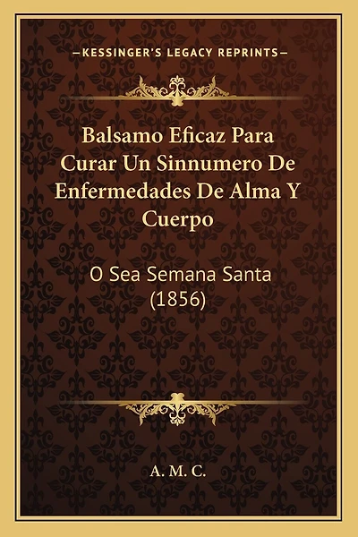 Balsamo Eficaz Para Curar Un Sinnumero De Enfermedades De Alma Y Cuerpo: O Sea Semana Santa (1856)