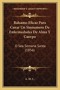 Balsamo Eficaz Para Curar Un Sinnumero De Enfermedades De Alma Y Cuerpo: O Sea Semana Santa (1856)