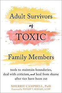 Adult Survivors of Toxic Family Members: Tools to Maintain Boundaries, Deal with Criticism, and Heal from Shame After Ties Have Been Cut