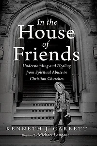the House of Friends: Understanding and Healing from Spiritual Abuse Christian Churches