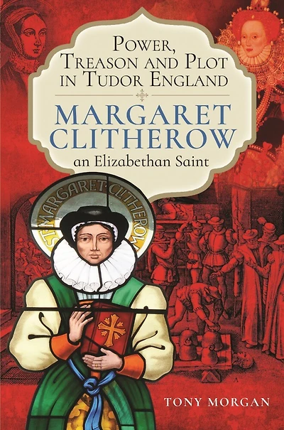 Power, Treason and Plot Tudor England: Margaret Clitherow, an Elizabethan Saint