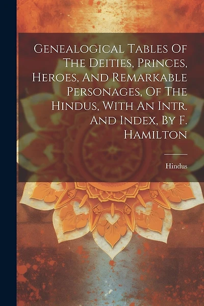 Genealogical Tables Of The Deities, Princes, Heroes, And Remarkable Personages, Of The Hindus, With An Intr. And Index, By F. Hamilton
