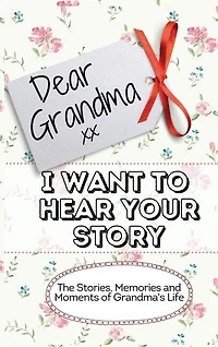Dear Grandma. I Want To Hear Your Story: The Stories, Memories and Moments of Grandma's Life Memory Journal