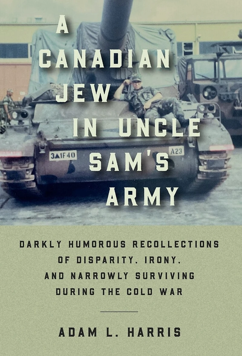 A Canadian Jew in Uncle Sam's Army: Darkly Humorous Recollections of Disparity, Irony, and Narrowly Surviving During the Cold War