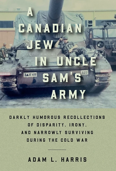 A Canadian Jew in Uncle Sam's Army: Darkly Humorous Recollections of Disparity, Irony, and Narrowly Surviving During the Cold War