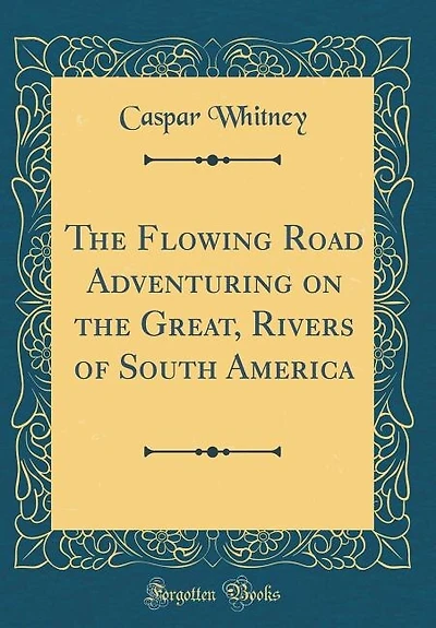 The Flowing Road Adventuring on the Great, Rivers of South America (Classic Reprint)