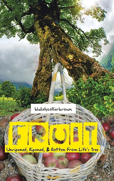 Fruit: Unripened, Ripened, & Rotten From Life's Tree