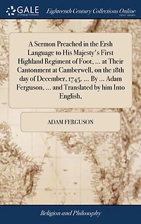 A Sermon Preached the Ersh Language to His Majesty's First Highland Regiment of Foot, ... at Their Cantonment Camberwell, on 18th day December, 1745. by Adam Ferguson, and Translated him Into English,