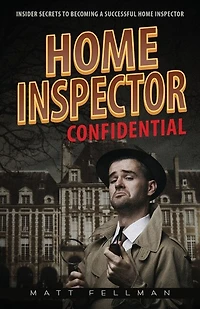 Home Inspector Confidential: Insider Secrets to Becoming a Successful Home Inspector