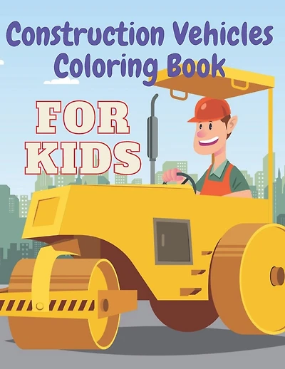 Construction Vehicles Coloring Book: Including Excavator Steam Rollers and More Activity Bonus for Kids
