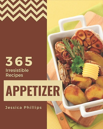 365 Irresistible Appetizer Recipes: Explore Appetizer Cookbook NOW!