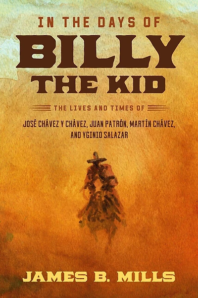 The Days of Billy Kid: Lives and Times José Chávez Y Chávez, Juan Patrón, Martín Yginio Salazar