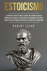 Estoicismo: La Filosofía Estoica de Marco Aurelio. Herramientas para la Resiliencia Emocional, la Positividad y la Inteligencia. Aprende a Pensar Como un Emperador Romano y Conviértete en Imparable.