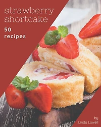 50 Strawberry Shortcake Recipes: A Strawberry Shortcake Cookbook that Novice can Cook