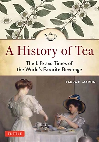 A History of Tea: the Life and Times World's Favorite Beverage