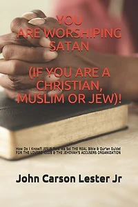 You Are Worshiping Satan (If You Are a Christian, Muslim or Jew)!: How Do I Know?! JESUS Told Me So! THE REAL Bible & Qur'an Guide! FOR THE LOVERZ' CLUB & THE JEHOVAH'S ACCUSERS ORGANIZATION