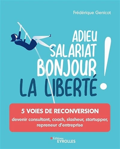 Adieu salariat, bonjour la liberté ! : 5 voies de reconversion : devenir consultant, coach, slasheur, startupper, repreneur d'entreprise: 5 voies de reconversion