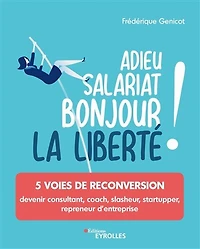 Adieu salariat, bonjour la liberté ! : 5 voies de reconversion : devenir consultant, coach, slasheur, startupper, repreneur d'entreprise: 5 voies de reconversion