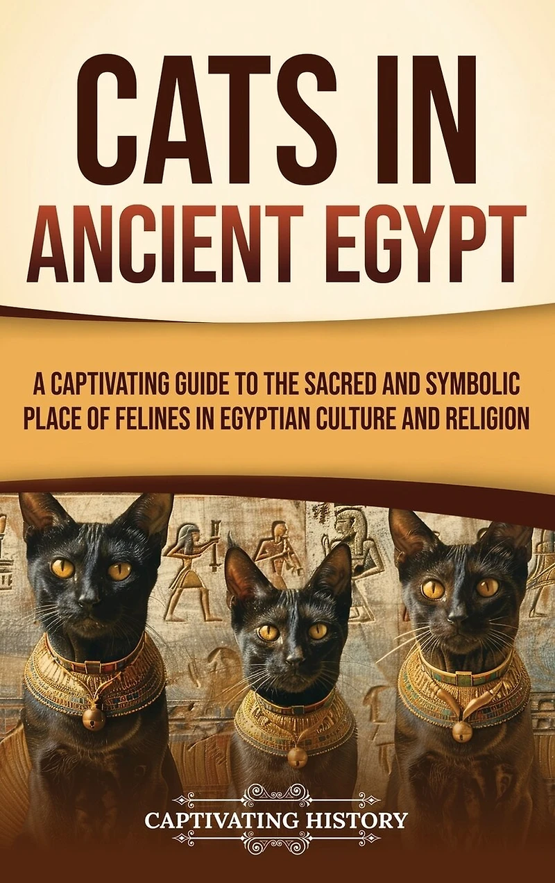 Cats in Ancient Egypt: A Captivating Guide to the Sacred and Symbolic Place of Felines in Egyptian Culture and Religion