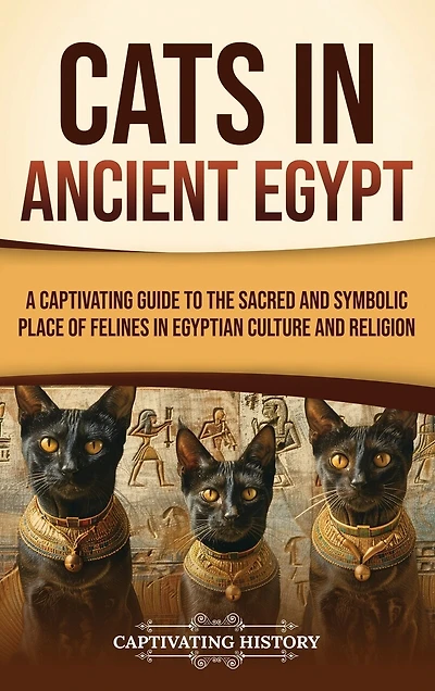 Cats in Ancient Egypt: A Captivating Guide to the Sacred and Symbolic Place of Felines in Egyptian Culture and Religion