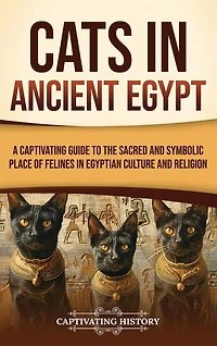 Cats in Ancient Egypt: A Captivating Guide to the Sacred and Symbolic Place of Felines in Egyptian Culture and Religion