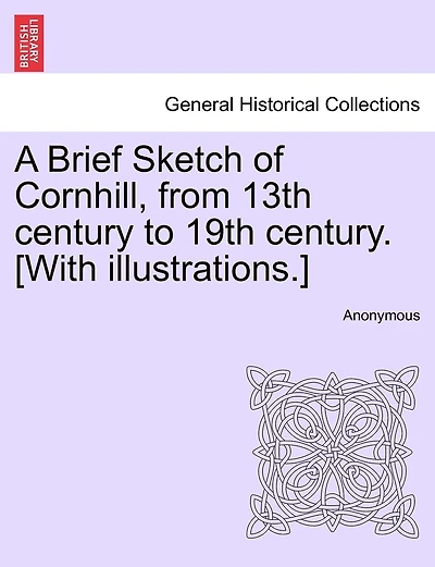 A Brief Sketch of Cornhill, from 13th century to 19th century. [With illustrations.]
