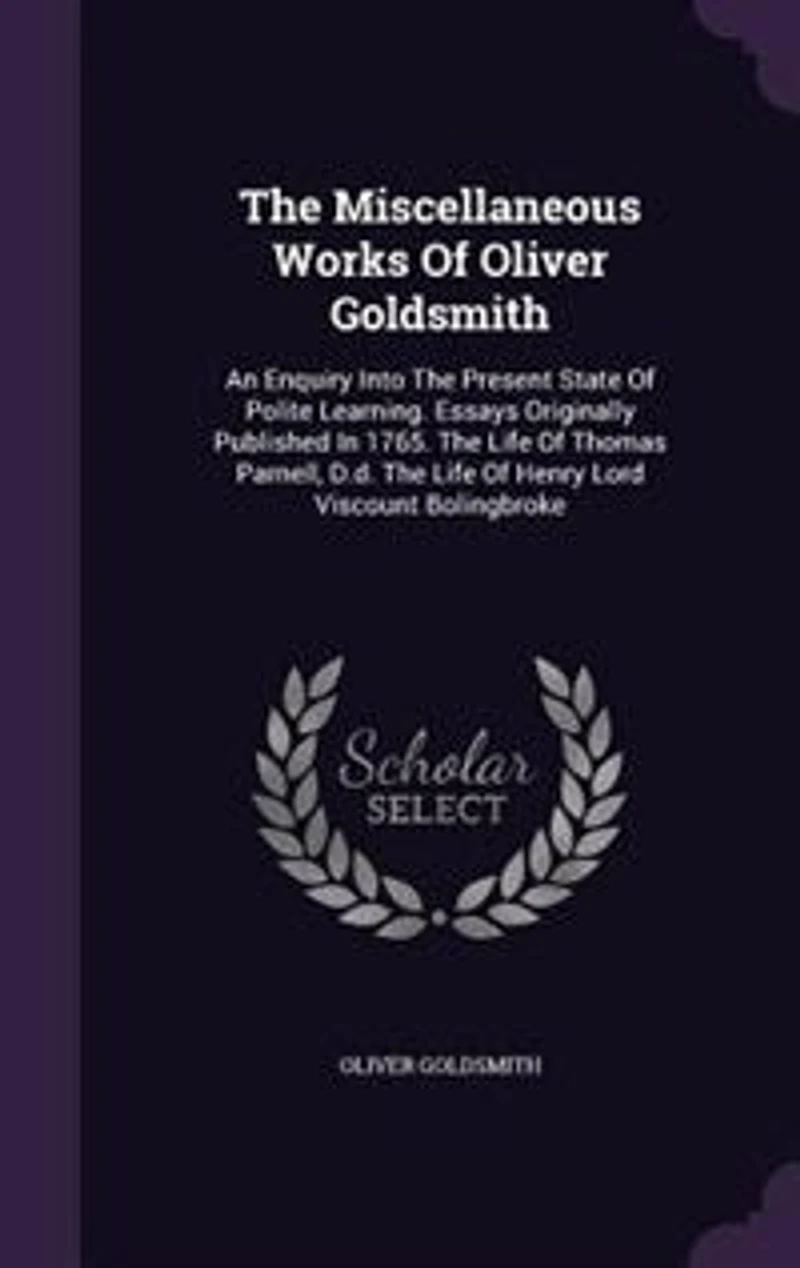 The Miscellaneous Works Of Oliver Goldsmith: An Enquiry Into Present State Polite Learning. Essays Originally Published 1765. Life