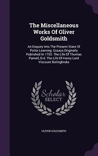 The Miscellaneous Works Of Oliver Goldsmith: An Enquiry Into Present State Polite Learning. Essays Originally Published 1765. Life