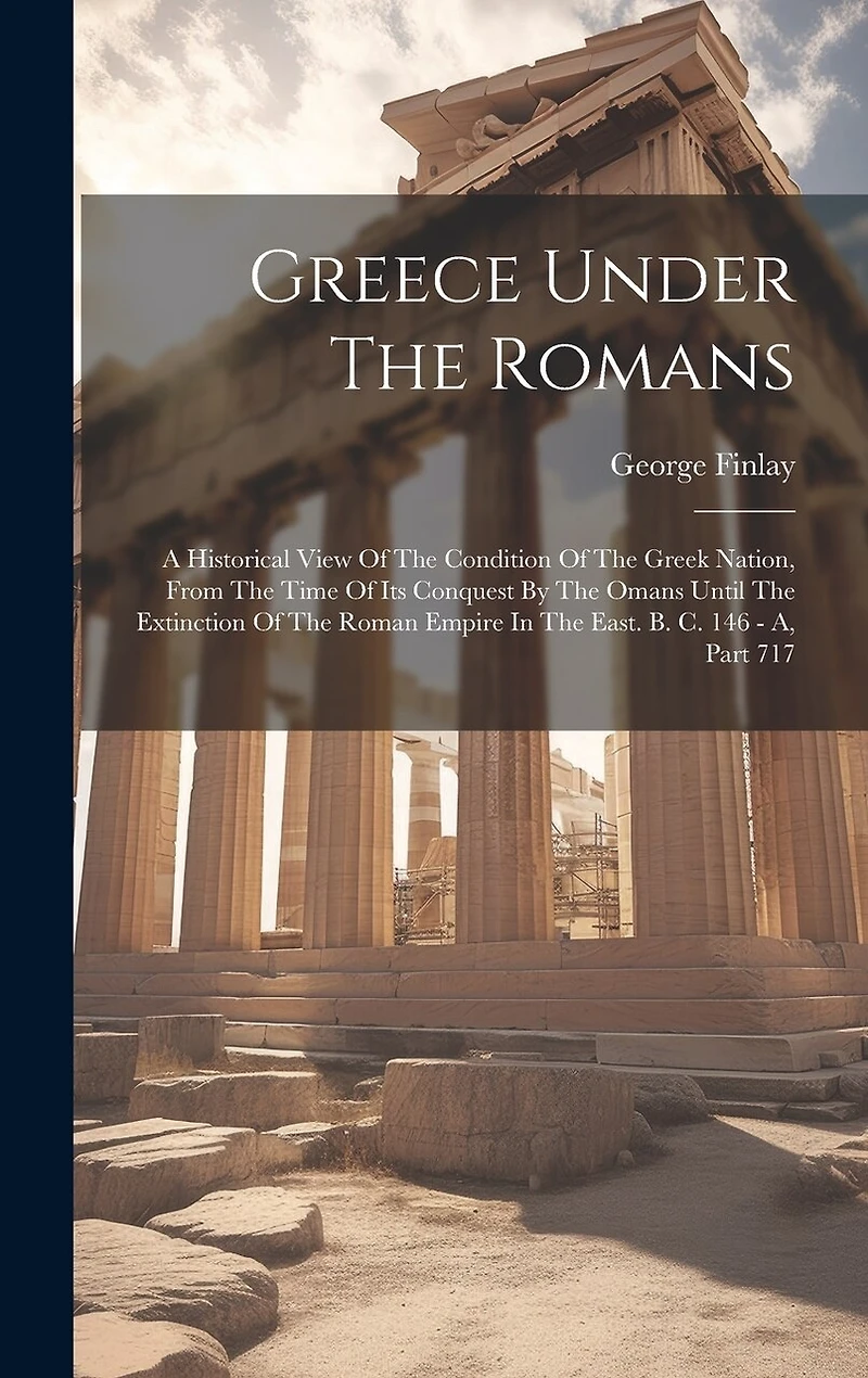 Greece Under The Romans: A Historical View Of The Condition Of The Greek Nation, From The Time Of Its Conquest By The Omans Until The Extinction Of The Roman Empire In The East. B. C. 146 - A, Part 717