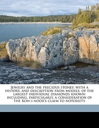 Jewelry and the Precious Stones; With a History, Description From Models, of Largest Individual Diamonds Known: Including, Particularly, Consideration Koh-i-noor's Claim to Notoriety