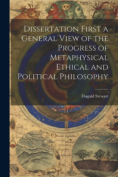 Dissertation First a General View of the Progress of Metaphysical Ethical and Political Philosophy